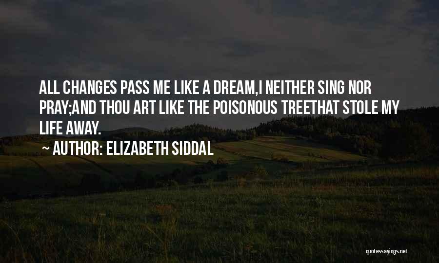 Elizabeth Siddal Quotes: All Changes Pass Me Like A Dream,i Neither Sing Nor Pray;and Thou Art Like The Poisonous Treethat Stole My Life