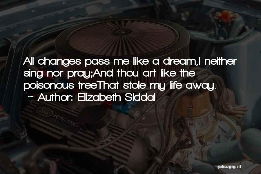 Elizabeth Siddal Quotes: All Changes Pass Me Like A Dream,i Neither Sing Nor Pray;and Thou Art Like The Poisonous Treethat Stole My Life