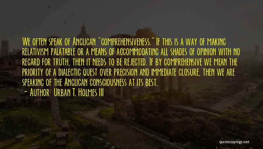 Urban T. Holmes III Quotes: We Often Speak Of Anglican Comprehensiveness. If This Is A Way Of Making Relativism Palatable Or A Means Of Accommodating