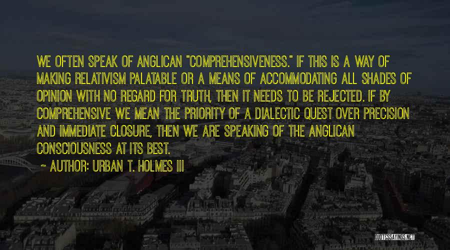 Urban T. Holmes III Quotes: We Often Speak Of Anglican Comprehensiveness. If This Is A Way Of Making Relativism Palatable Or A Means Of Accommodating