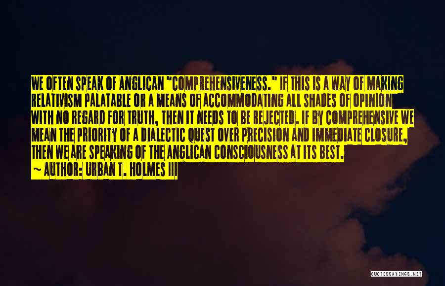 Urban T. Holmes III Quotes: We Often Speak Of Anglican Comprehensiveness. If This Is A Way Of Making Relativism Palatable Or A Means Of Accommodating