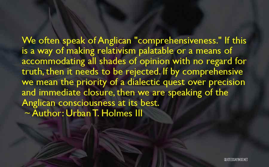 Urban T. Holmes III Quotes: We Often Speak Of Anglican Comprehensiveness. If This Is A Way Of Making Relativism Palatable Or A Means Of Accommodating