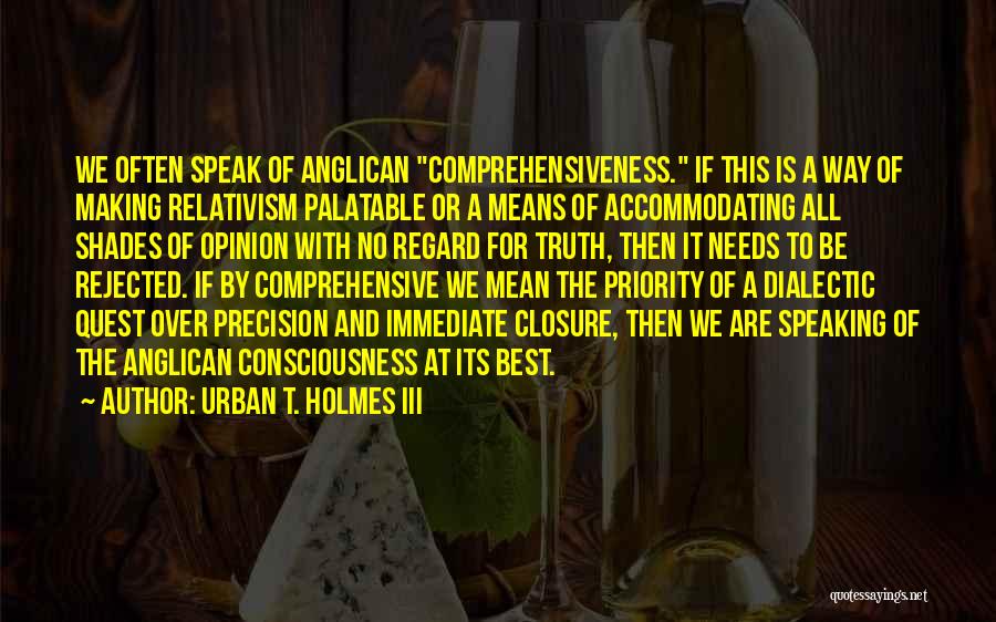 Urban T. Holmes III Quotes: We Often Speak Of Anglican Comprehensiveness. If This Is A Way Of Making Relativism Palatable Or A Means Of Accommodating