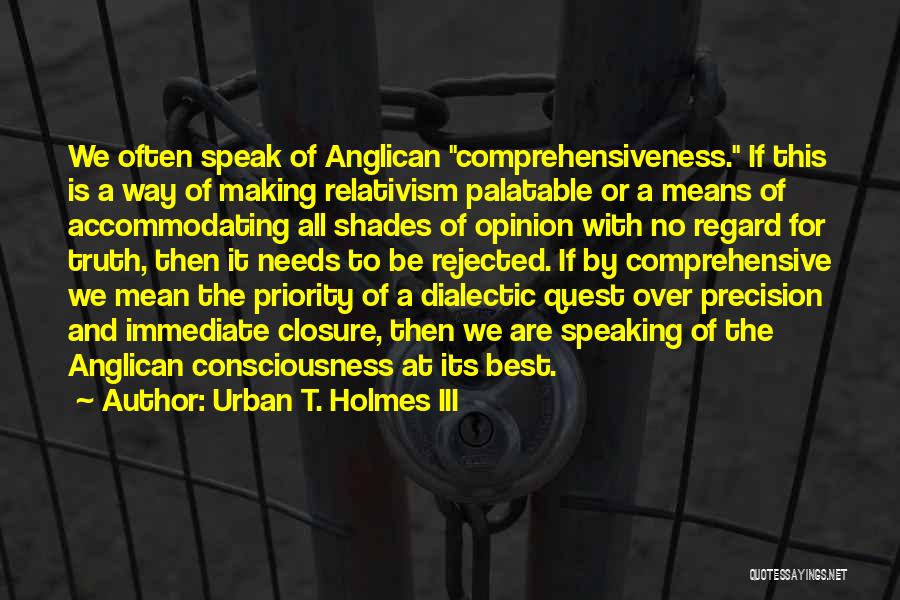 Urban T. Holmes III Quotes: We Often Speak Of Anglican Comprehensiveness. If This Is A Way Of Making Relativism Palatable Or A Means Of Accommodating