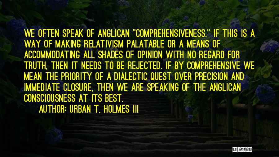 Urban T. Holmes III Quotes: We Often Speak Of Anglican Comprehensiveness. If This Is A Way Of Making Relativism Palatable Or A Means Of Accommodating