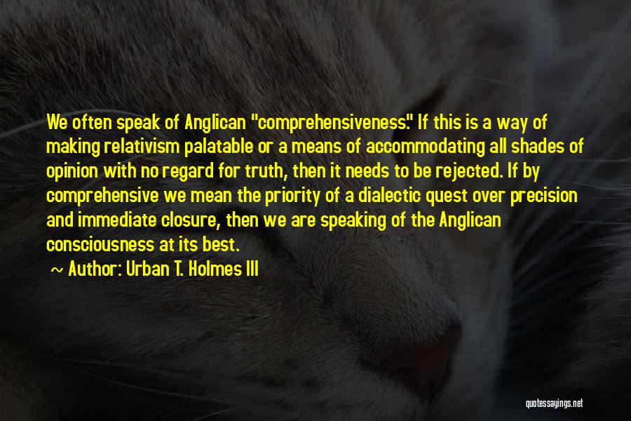 Urban T. Holmes III Quotes: We Often Speak Of Anglican Comprehensiveness. If This Is A Way Of Making Relativism Palatable Or A Means Of Accommodating