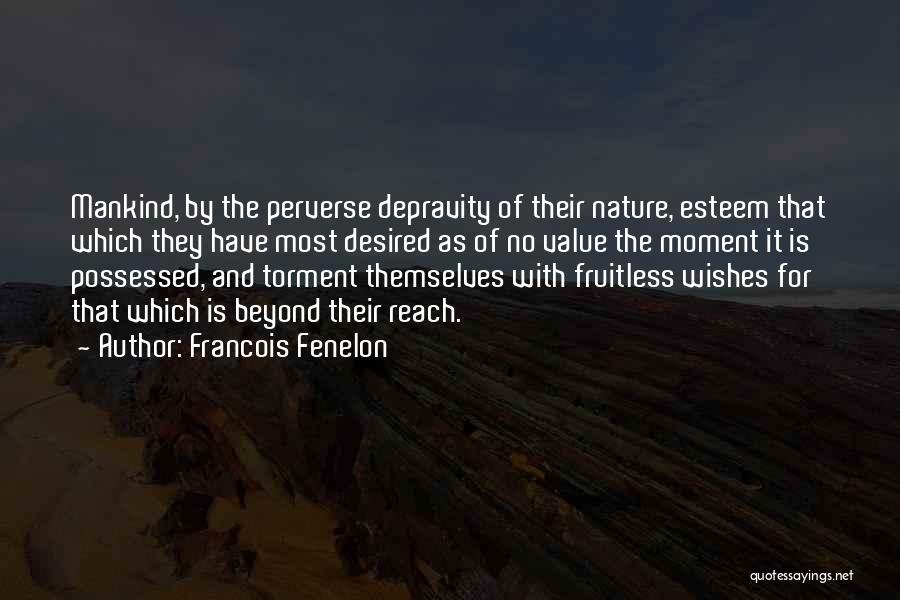 Francois Fenelon Quotes: Mankind, By The Perverse Depravity Of Their Nature, Esteem That Which They Have Most Desired As Of No Value The