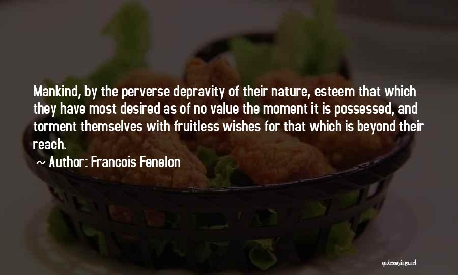 Francois Fenelon Quotes: Mankind, By The Perverse Depravity Of Their Nature, Esteem That Which They Have Most Desired As Of No Value The