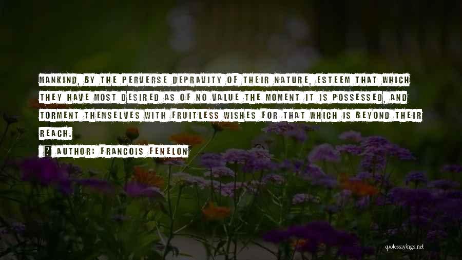 Francois Fenelon Quotes: Mankind, By The Perverse Depravity Of Their Nature, Esteem That Which They Have Most Desired As Of No Value The