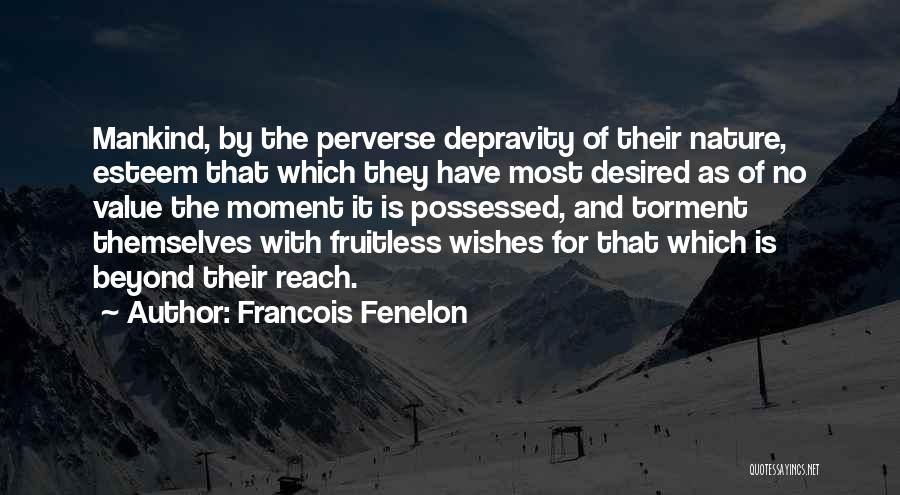 Francois Fenelon Quotes: Mankind, By The Perverse Depravity Of Their Nature, Esteem That Which They Have Most Desired As Of No Value The