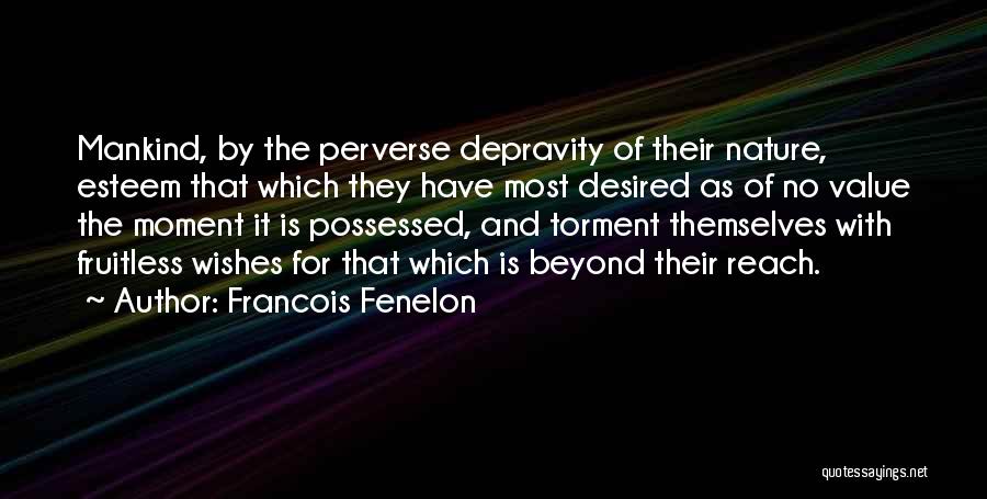 Francois Fenelon Quotes: Mankind, By The Perverse Depravity Of Their Nature, Esteem That Which They Have Most Desired As Of No Value The