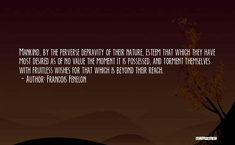 Francois Fenelon Quotes: Mankind, By The Perverse Depravity Of Their Nature, Esteem That Which They Have Most Desired As Of No Value The