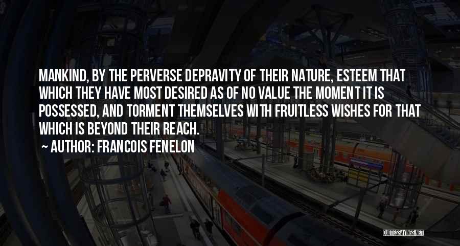 Francois Fenelon Quotes: Mankind, By The Perverse Depravity Of Their Nature, Esteem That Which They Have Most Desired As Of No Value The