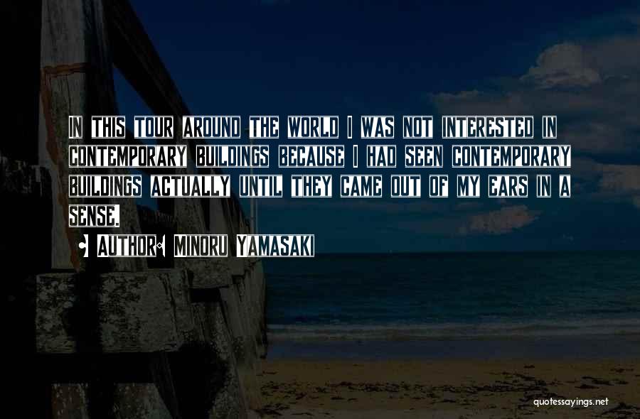 Minoru Yamasaki Quotes: In This Tour Around The World I Was Not Interested In Contemporary Buildings Because I Had Seen Contemporary Buildings Actually