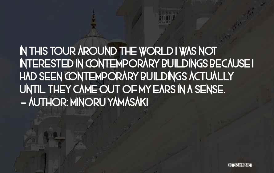 Minoru Yamasaki Quotes: In This Tour Around The World I Was Not Interested In Contemporary Buildings Because I Had Seen Contemporary Buildings Actually