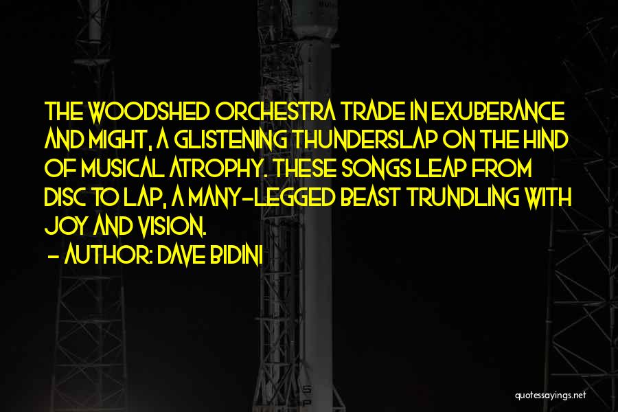 Dave Bidini Quotes: The Woodshed Orchestra Trade In Exuberance And Might, A Glistening Thunderslap On The Hind Of Musical Atrophy. These Songs Leap