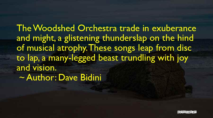 Dave Bidini Quotes: The Woodshed Orchestra Trade In Exuberance And Might, A Glistening Thunderslap On The Hind Of Musical Atrophy. These Songs Leap