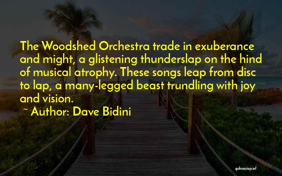 Dave Bidini Quotes: The Woodshed Orchestra Trade In Exuberance And Might, A Glistening Thunderslap On The Hind Of Musical Atrophy. These Songs Leap