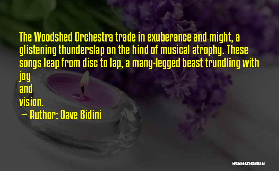 Dave Bidini Quotes: The Woodshed Orchestra Trade In Exuberance And Might, A Glistening Thunderslap On The Hind Of Musical Atrophy. These Songs Leap