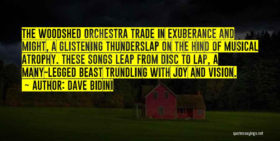 Dave Bidini Quotes: The Woodshed Orchestra Trade In Exuberance And Might, A Glistening Thunderslap On The Hind Of Musical Atrophy. These Songs Leap