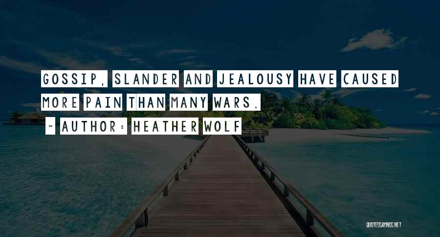 Heather Wolf Quotes: Gossip, Slander And Jealousy Have Caused More Pain Than Many Wars.
