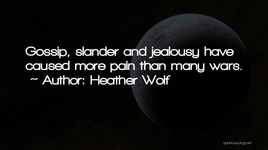 Heather Wolf Quotes: Gossip, Slander And Jealousy Have Caused More Pain Than Many Wars.