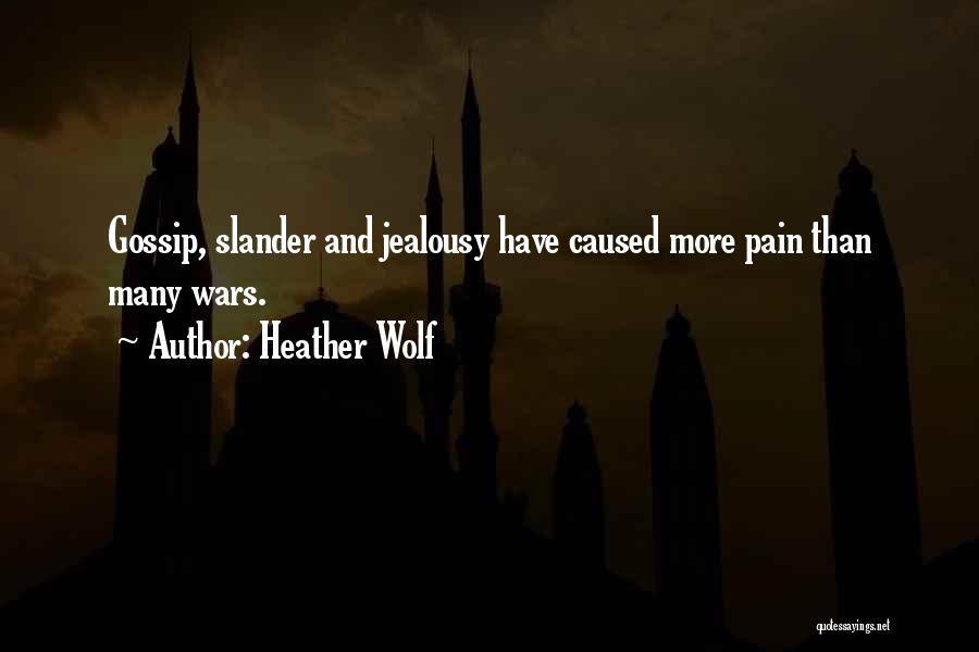 Heather Wolf Quotes: Gossip, Slander And Jealousy Have Caused More Pain Than Many Wars.