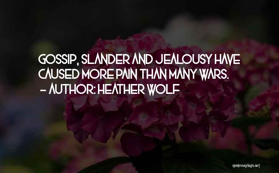 Heather Wolf Quotes: Gossip, Slander And Jealousy Have Caused More Pain Than Many Wars.