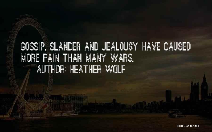 Heather Wolf Quotes: Gossip, Slander And Jealousy Have Caused More Pain Than Many Wars.