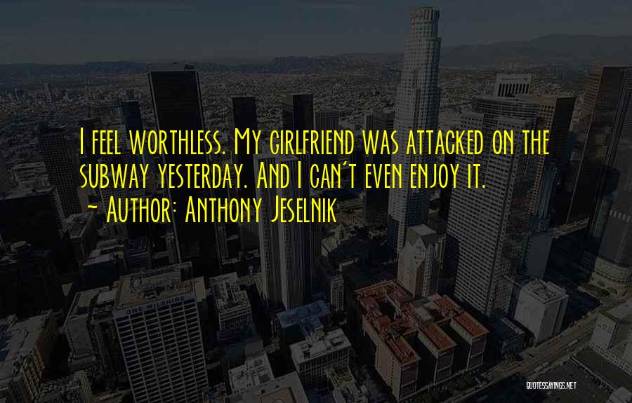 Anthony Jeselnik Quotes: I Feel Worthless. My Girlfriend Was Attacked On The Subway Yesterday. And I Can't Even Enjoy It.