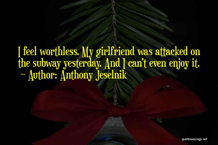 Anthony Jeselnik Quotes: I Feel Worthless. My Girlfriend Was Attacked On The Subway Yesterday. And I Can't Even Enjoy It.
