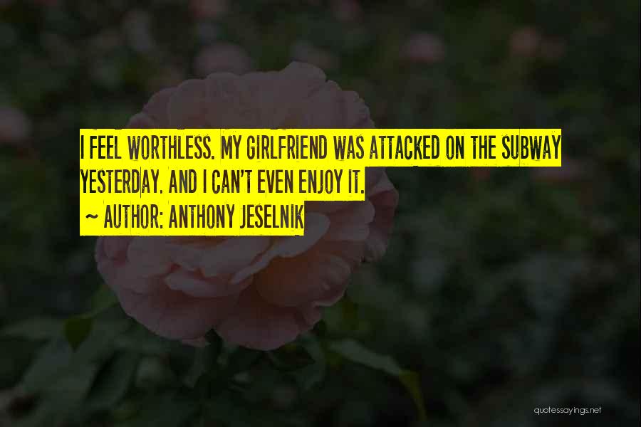 Anthony Jeselnik Quotes: I Feel Worthless. My Girlfriend Was Attacked On The Subway Yesterday. And I Can't Even Enjoy It.