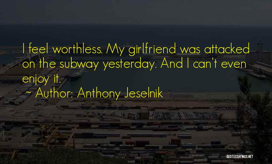 Anthony Jeselnik Quotes: I Feel Worthless. My Girlfriend Was Attacked On The Subway Yesterday. And I Can't Even Enjoy It.