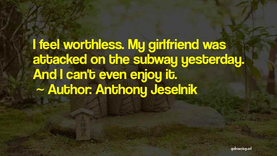 Anthony Jeselnik Quotes: I Feel Worthless. My Girlfriend Was Attacked On The Subway Yesterday. And I Can't Even Enjoy It.