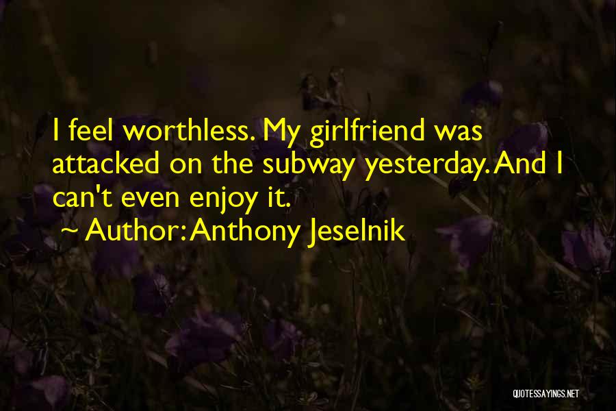 Anthony Jeselnik Quotes: I Feel Worthless. My Girlfriend Was Attacked On The Subway Yesterday. And I Can't Even Enjoy It.