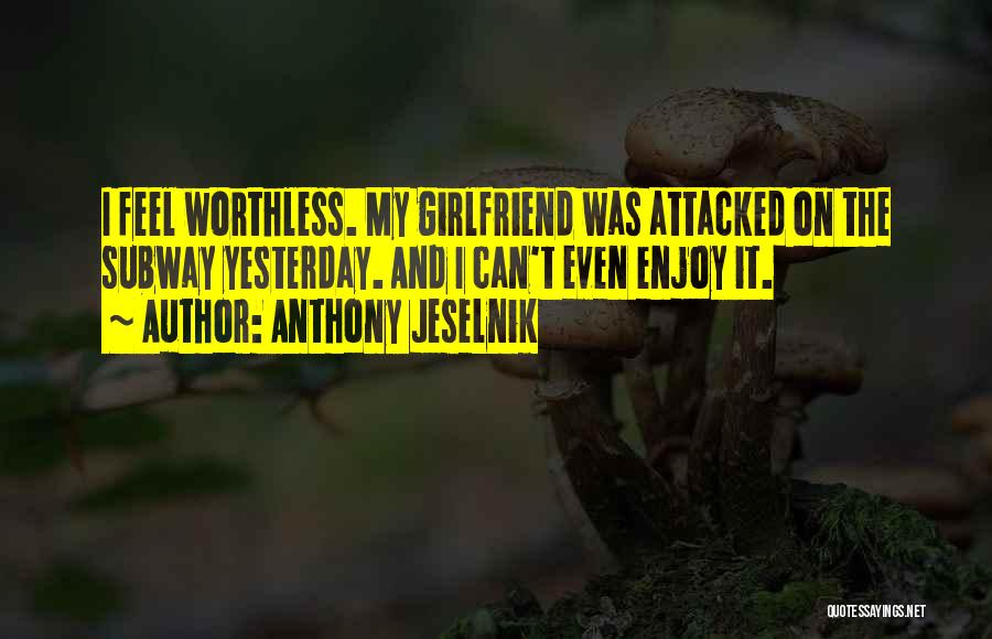 Anthony Jeselnik Quotes: I Feel Worthless. My Girlfriend Was Attacked On The Subway Yesterday. And I Can't Even Enjoy It.
