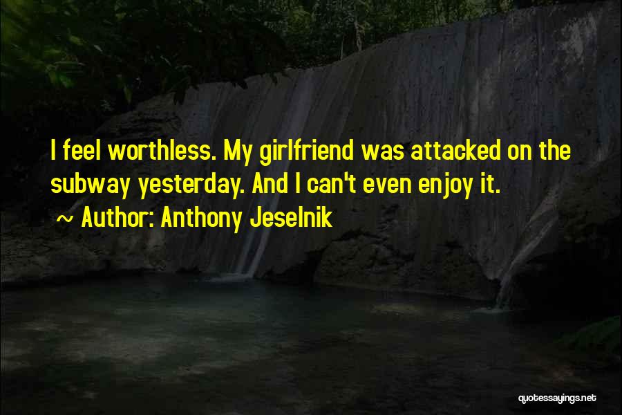 Anthony Jeselnik Quotes: I Feel Worthless. My Girlfriend Was Attacked On The Subway Yesterday. And I Can't Even Enjoy It.