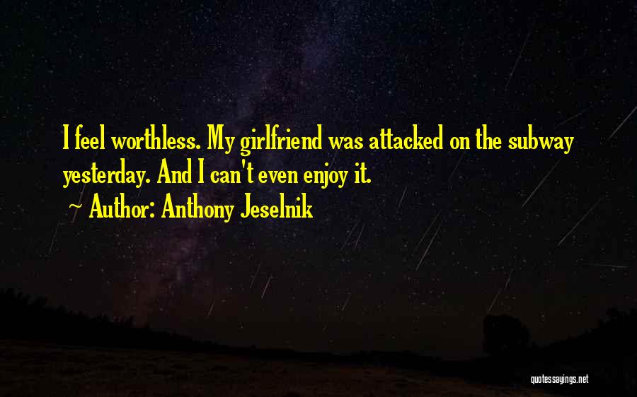 Anthony Jeselnik Quotes: I Feel Worthless. My Girlfriend Was Attacked On The Subway Yesterday. And I Can't Even Enjoy It.