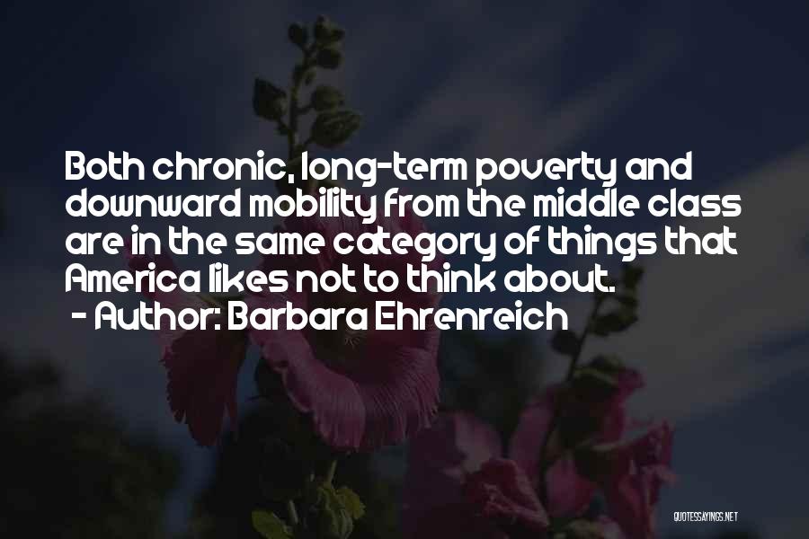 Barbara Ehrenreich Quotes: Both Chronic, Long-term Poverty And Downward Mobility From The Middle Class Are In The Same Category Of Things That America