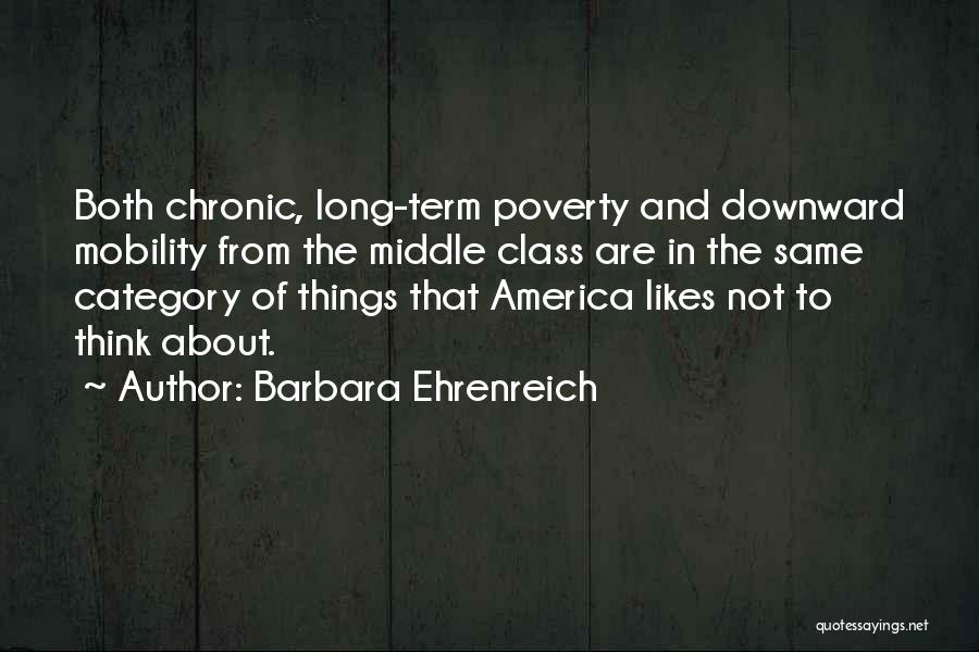 Barbara Ehrenreich Quotes: Both Chronic, Long-term Poverty And Downward Mobility From The Middle Class Are In The Same Category Of Things That America