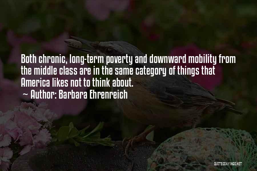 Barbara Ehrenreich Quotes: Both Chronic, Long-term Poverty And Downward Mobility From The Middle Class Are In The Same Category Of Things That America