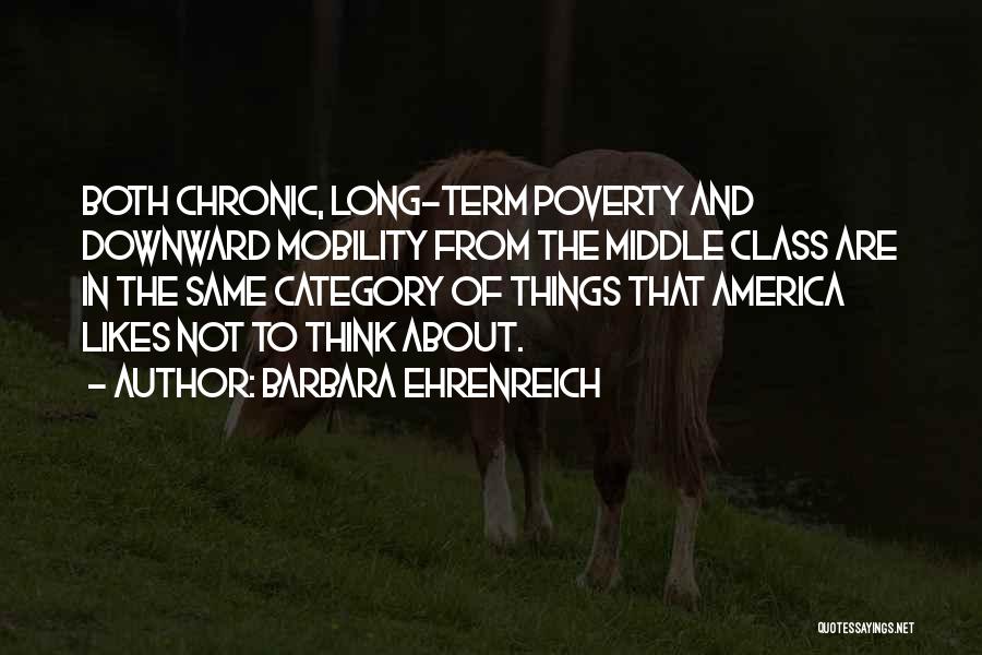 Barbara Ehrenreich Quotes: Both Chronic, Long-term Poverty And Downward Mobility From The Middle Class Are In The Same Category Of Things That America