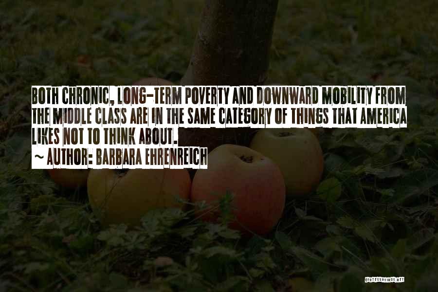 Barbara Ehrenreich Quotes: Both Chronic, Long-term Poverty And Downward Mobility From The Middle Class Are In The Same Category Of Things That America