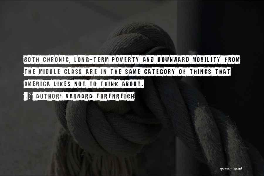 Barbara Ehrenreich Quotes: Both Chronic, Long-term Poverty And Downward Mobility From The Middle Class Are In The Same Category Of Things That America