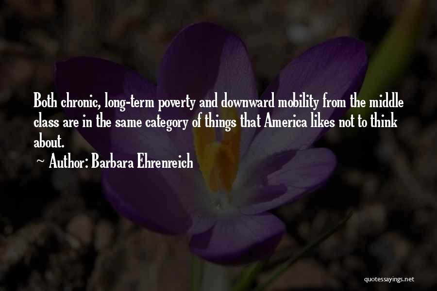 Barbara Ehrenreich Quotes: Both Chronic, Long-term Poverty And Downward Mobility From The Middle Class Are In The Same Category Of Things That America