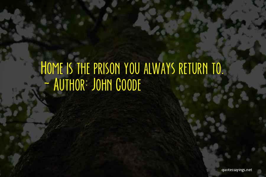 John Goode Quotes: Home Is The Prison You Always Return To.