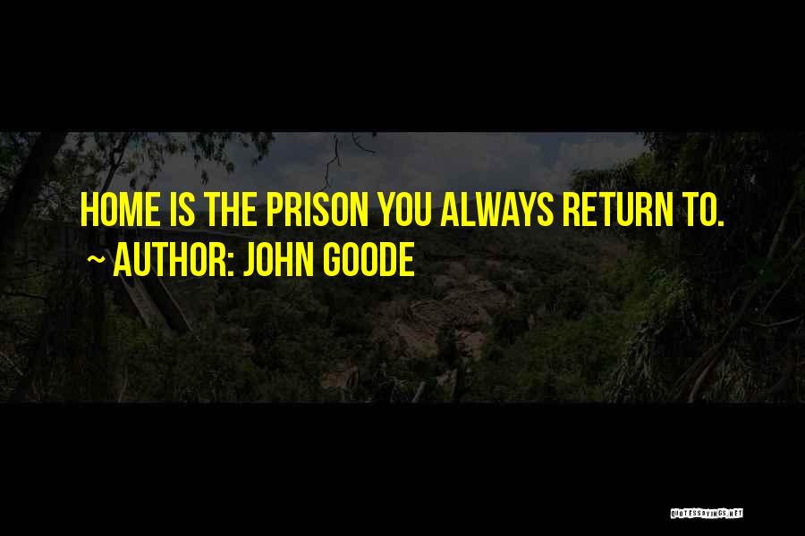 John Goode Quotes: Home Is The Prison You Always Return To.