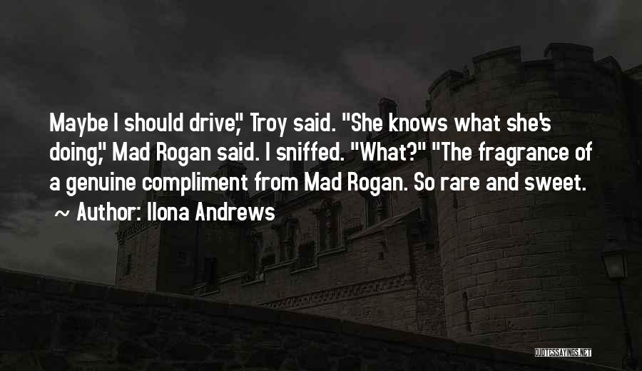 Ilona Andrews Quotes: Maybe I Should Drive, Troy Said. She Knows What She's Doing, Mad Rogan Said. I Sniffed. What? The Fragrance Of