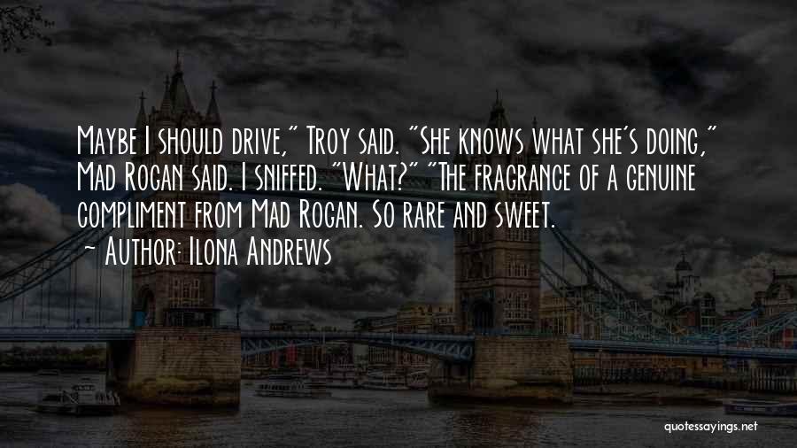 Ilona Andrews Quotes: Maybe I Should Drive, Troy Said. She Knows What She's Doing, Mad Rogan Said. I Sniffed. What? The Fragrance Of
