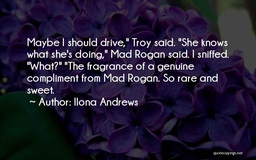 Ilona Andrews Quotes: Maybe I Should Drive, Troy Said. She Knows What She's Doing, Mad Rogan Said. I Sniffed. What? The Fragrance Of